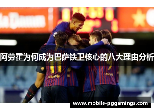 阿劳霍为何成为巴萨铁卫核心的八大理由分析