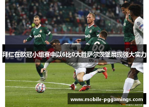 拜仁在欧冠小组赛中以6比0大胜萨尔茨堡展现强大实力