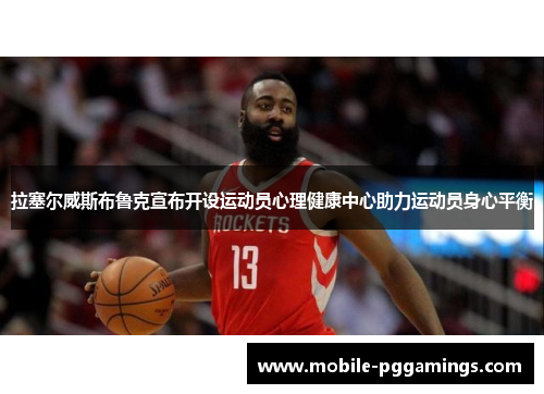 拉塞尔威斯布鲁克宣布开设运动员心理健康中心助力运动员身心平衡