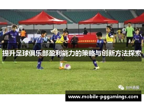 提升足球俱乐部盈利能力的策略与创新方法探索