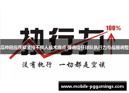 瓜帅回应质疑坚持不换人战术观点 强调信任球队执行力与战略调整