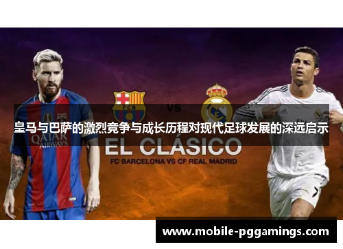 皇马与巴萨的激烈竞争与成长历程对现代足球发展的深远启示 皇马与巴萨的激烈竞争与成长历程对现代足球发展的深远启示
