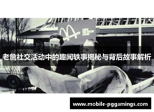 老詹社交活动中的趣闻轶事揭秘与背后故事解析 老詹社交活动中的趣闻轶事揭秘与背后故事解析